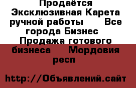 Продаётся Эксклюзивная Карета ручной работы!!! - Все города Бизнес » Продажа готового бизнеса   . Мордовия респ.